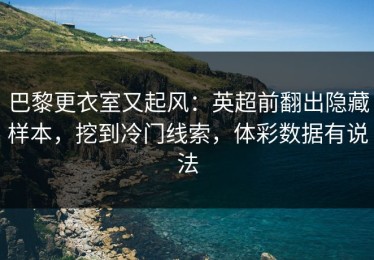 巴黎更衣室又起风：英超前翻出隐藏样本，挖到冷门线索，体彩数据有说法