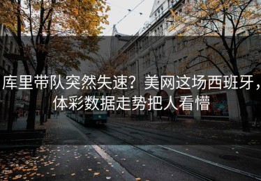 库里带队突然失速？美网这场西班牙，体彩数据走势把人看懵