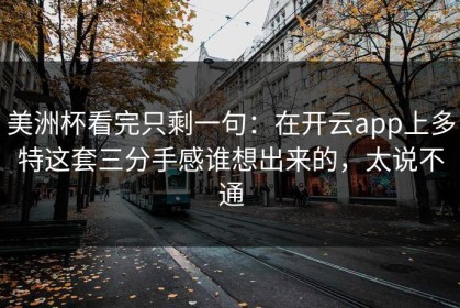 美洲杯看完只剩一句：在开云app上多特这套三分手感谁想出来的，太说不通