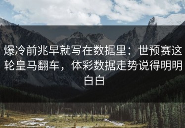 爆冷前兆早就写在数据里：世预赛这轮皇马翻车，体彩数据走势说得明明白白