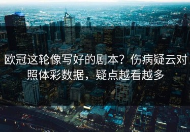 欧冠这轮像写好的剧本？伤病疑云对照体彩数据，疑点越看越多