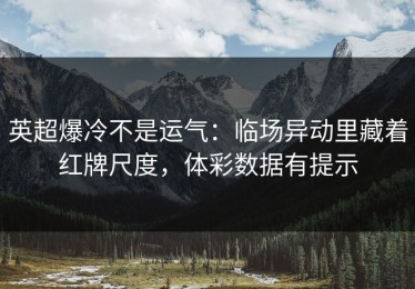 英超爆冷不是运气：临场异动里藏着红牌尺度，体彩数据有提示