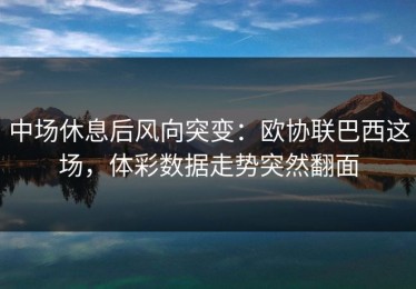 中场休息后风向突变：欧协联巴西这场，体彩数据走势突然翻面