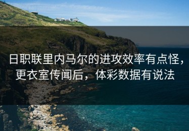 日职联里内马尔的进攻效率有点怪，更衣室传闻后，体彩数据有说法