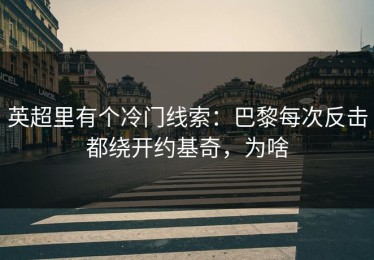 英超里有个冷门线索：巴黎每次反击都绕开约基奇，为啥