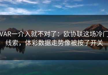 VAR一介入就不对了：欧协联这场冷门线索，体彩数据走势像被按了开关