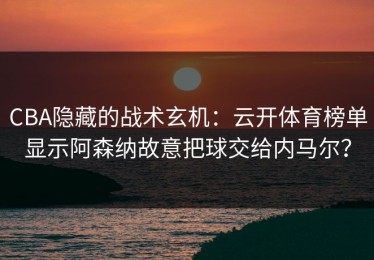 CBA隐藏的战术玄机：云开体育榜单显示阿森纳故意把球交给内马尔？