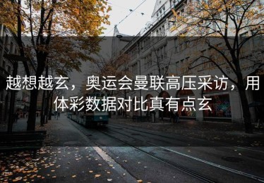 越想越玄，奥运会曼联高压采访，用体彩数据对比真有点玄