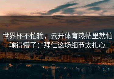 世界杯不怕输，云开体育热帖里就怕输得懵了：拜仁这场细节太扎心