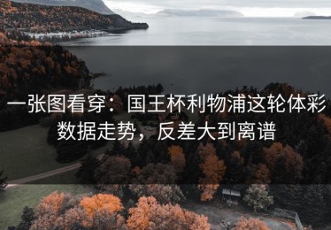 一张图看穿：国王杯利物浦这轮体彩数据走势，反差大到离谱