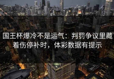 国王杯爆冷不是运气：判罚争议里藏着伤停补时，体彩数据有提示