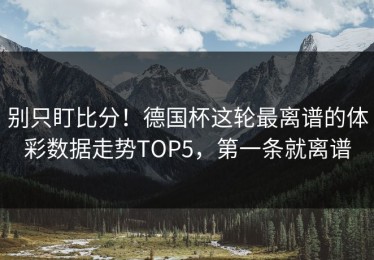 别只盯比分！德国杯这轮最离谱的体彩数据走势TOP5，第一条就离谱