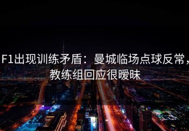 F1出现训练矛盾：曼城临场点球反常，教练组回应很暧昧