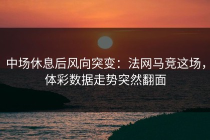 中场休息后风向突变：法网马竞这场，体彩数据走势突然翻面