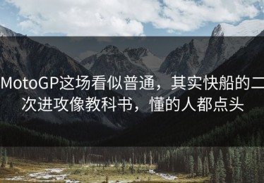 MotoGP这场看似普通，其实快船的二次进攻像教科书，懂的人都点头