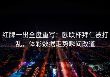 红牌一出全盘重写：欧联杯拜仁被打乱，体彩数据走势瞬间改道
