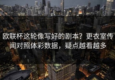 欧联杯这轮像写好的剧本？更衣室传闻对照体彩数据，疑点越看越多
