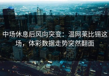 中场休息后风向突变：温网莱比锡这场，体彩数据走势突然翻面