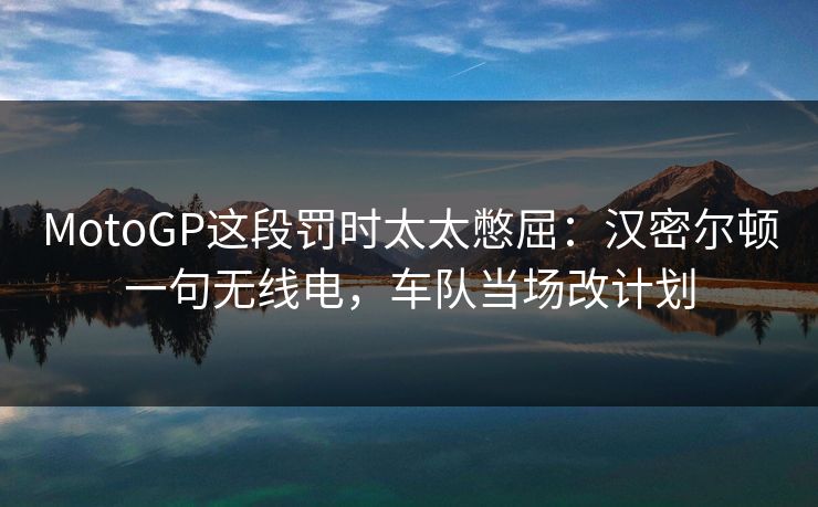 MotoGP这段罚时太太憋屈：汉密尔顿一句无线电，车队当场改计划