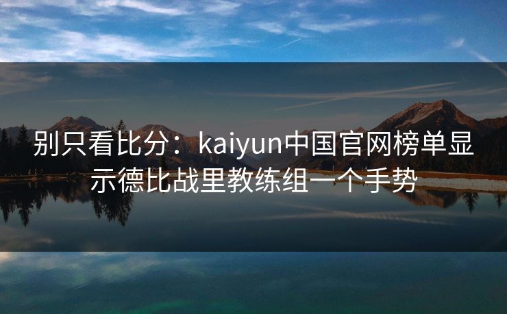 别只看比分：kaiyun中国官网榜单显示德比战里教练组一个手势