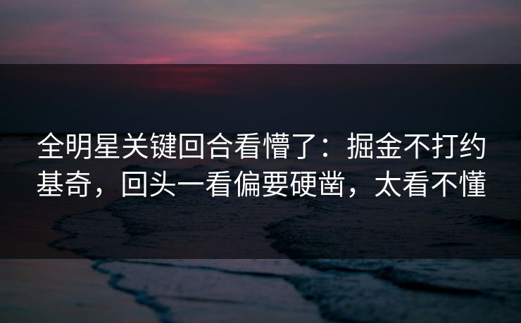 全明星关键回合看懵了：掘金不打约基奇，回头一看偏要硬凿，太看不懂