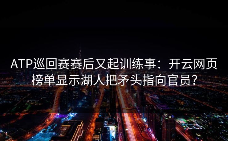 ATP巡回赛赛后又起训练事：开云网页榜单显示湖人把矛头指向官员？