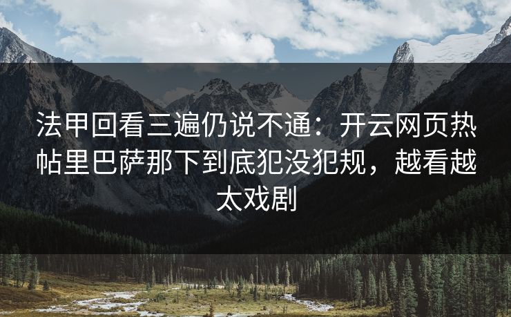法甲回看三遍仍说不通：开云网页热帖里巴萨那下到底犯没犯规，越看越太戏剧