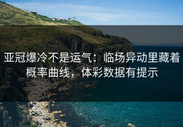 亚冠爆冷不是运气：临场异动里藏着概率曲线，体彩数据有提示