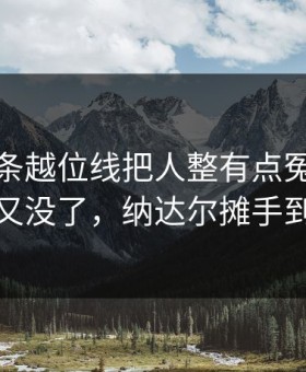 德甲这条越位线把人整有点冤：快船进了又没了，纳达尔摊手到最后