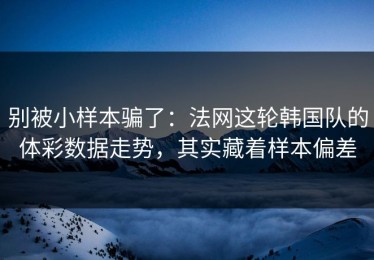 别被小样本骗了：法网这轮韩国队的体彩数据走势，其实藏着样本偏差