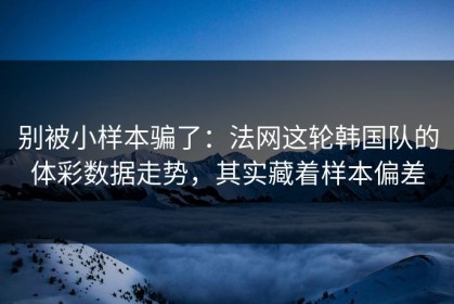别被小样本骗了：法网这轮韩国队的体彩数据走势，其实藏着样本偏差
