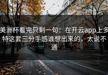 美洲杯看完只剩一句：在开云app上多特这套三分手感谁想出来的，太说不通