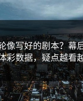 英超这轮像写好的剧本？幕后策略对照体彩数据，疑点越看越多