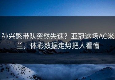 孙兴慜带队突然失速？亚冠这场AC米兰，体彩数据走势把人看懵