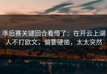 季后赛关键回合看懵了：在开云上湖人不打欧文，偏要硬凿，太太突然