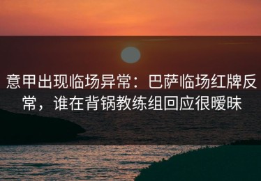 意甲出现临场异常：巴萨临场红牌反常，谁在背锅教练组回应很暧昧