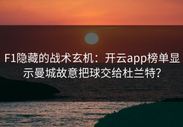 F1隐藏的战术玄机：开云app榜单显示曼城故意把球交给杜兰特？