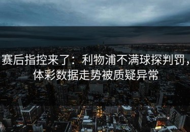 赛后指控来了：利物浦不满球探判罚，体彩数据走势被质疑异常