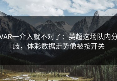 VAR一介入就不对了：英超这场队内分歧，体彩数据走势像被按开关