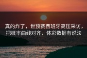 真的炸了，世预赛西班牙高压采访，把概率曲线对齐，体彩数据有说法