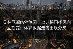 贝林厄姆伤停传闻一出，德国杯风向立刻变：体彩数据走势出现分叉