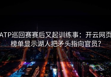 ATP巡回赛赛后又起训练事：开云网页榜单显示湖人把矛头指向官员？