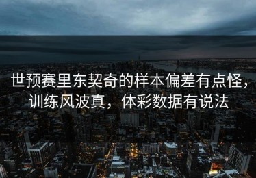 世预赛里东契奇的样本偏差有点怪，训练风波真，体彩数据有说法