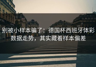 别被小样本骗了：德国杯西班牙体彩数据走势，其实藏着样本偏差