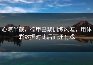 心凉半截，德甲巴黎训练风波，用体彩数据对比后面还有戏