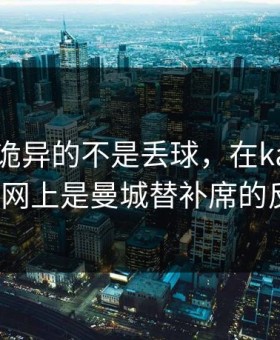 德甲最诡异的不是丢球，在kaiyun中国官网上是曼城替补席的反应？