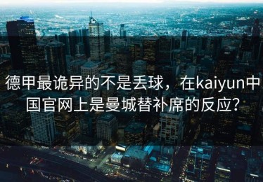 德甲最诡异的不是丢球，在kaiyun中国官网上是曼城替补席的反应？