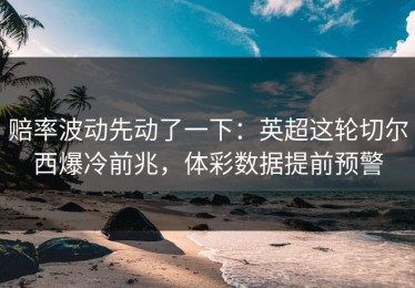 赔率波动先动了一下：英超这轮切尔西爆冷前兆，体彩数据提前预警
