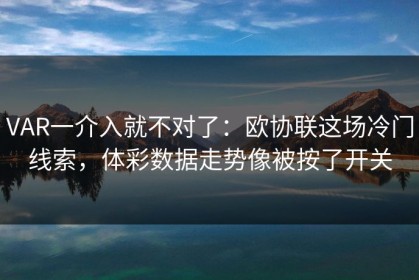 VAR一介入就不对了：欧协联这场冷门线索，体彩数据走势像被按了开关