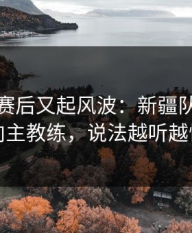 季后赛赛后又起风波：新疆队把矛头指向主教练，说法越听越懵了